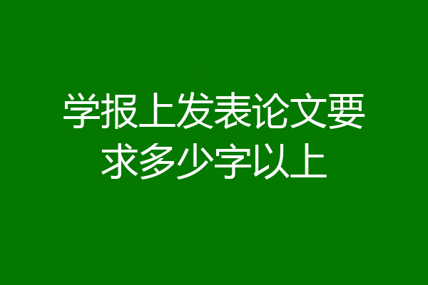 学报上发表论文要求多少字以上