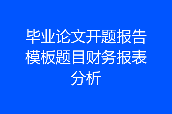 毕业论文开题报告模板题目财务报表分析