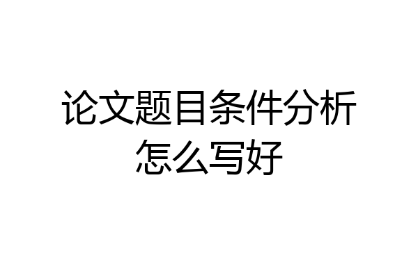 论文题目条件分析怎么写好