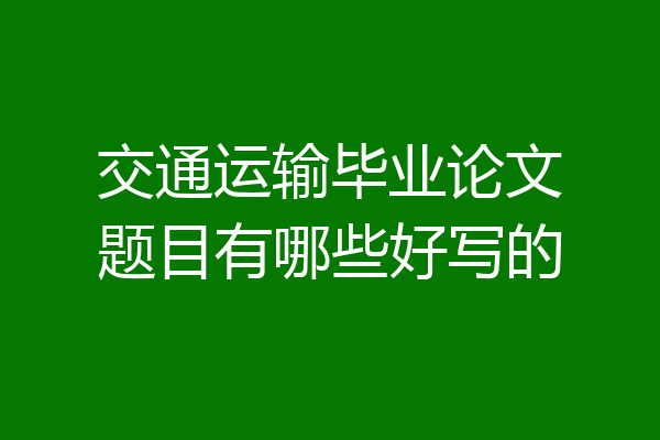 交通运输毕业论文题目有哪些好写的