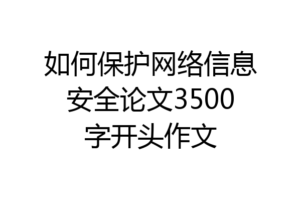 如何保护网络信息安全论文3500字开头作文