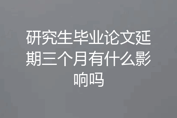研究生毕业论文延期三个月有什么影响吗