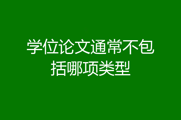 学位论文通常不包括哪项类型