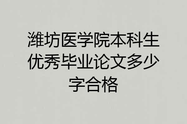 潍坊医学院本科生优秀毕业论文多少字合格