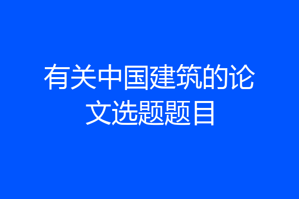 有关中国建筑的论文选题题目