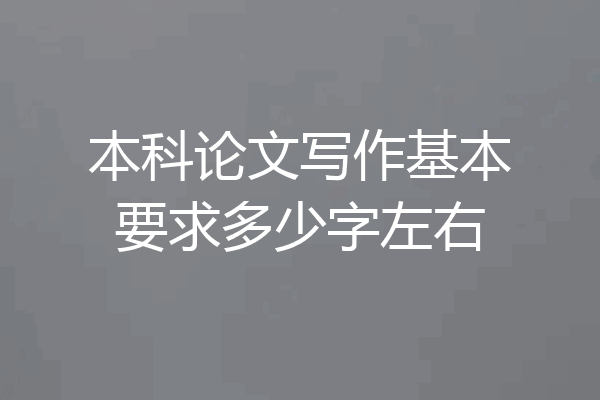 本科论文写作基本要求多少字左右