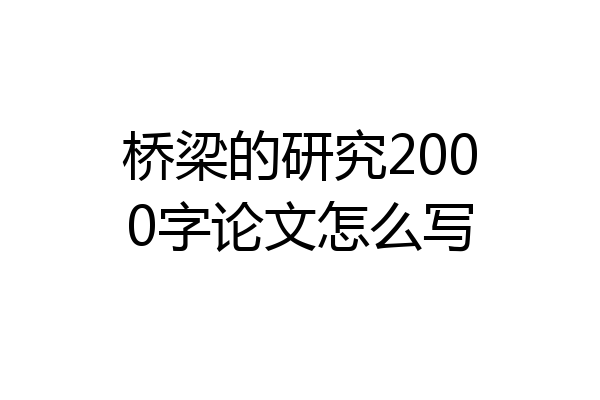 桥梁的研究2000字论文怎么写