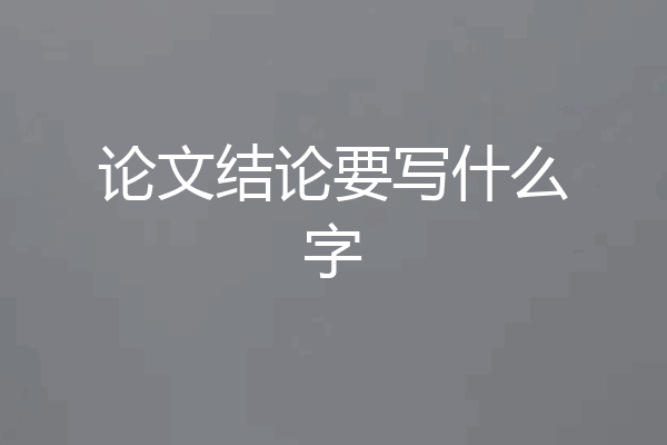 论文结论要写什么字
