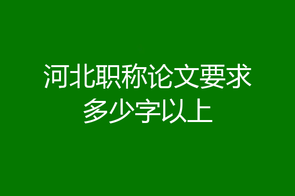 河北职称论文要求多少字以上