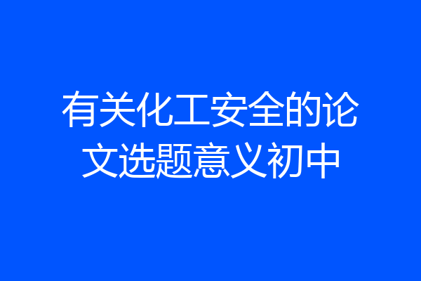 有关化工安全的论文选题意义初中
