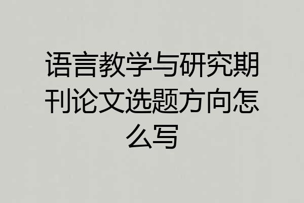 语言教学与研究期刊论文选题方向怎么写