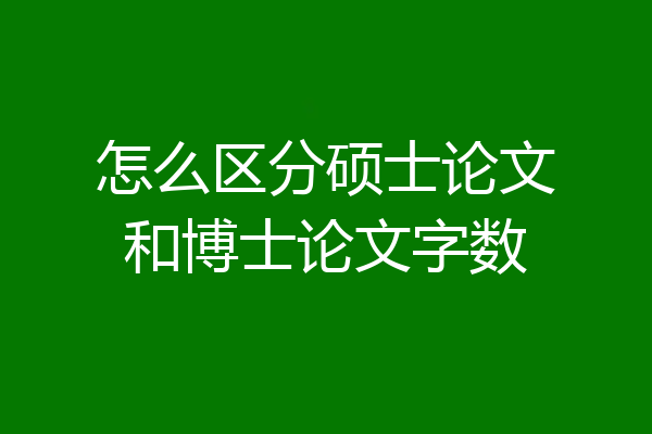 怎么区分硕士论文和博士论文字数