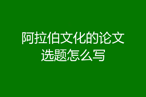 阿拉伯文化的论文选题怎么写