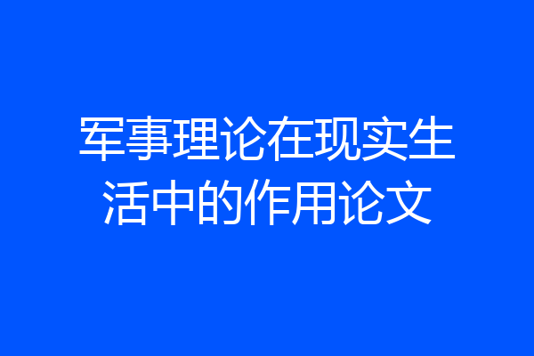 军事理论在现实生活中的作用论文