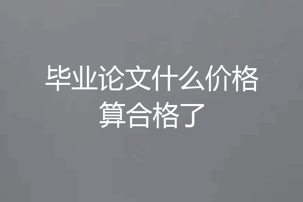 毕业论文什么价格算合格了