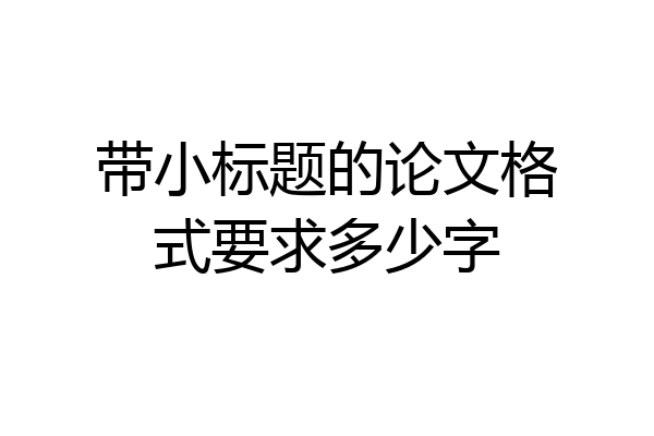 带小标题的论文格式要求多少字
