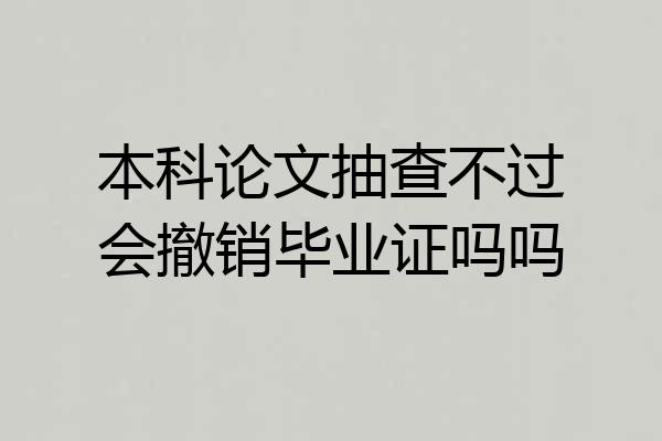 本科论文抽查不过会撤销毕业证吗吗