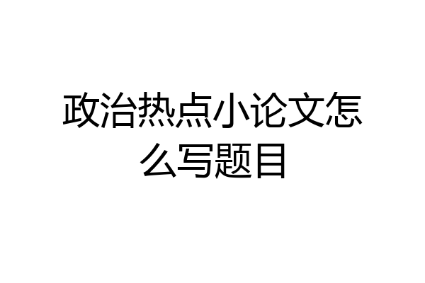 政治热点小论文怎么写题目