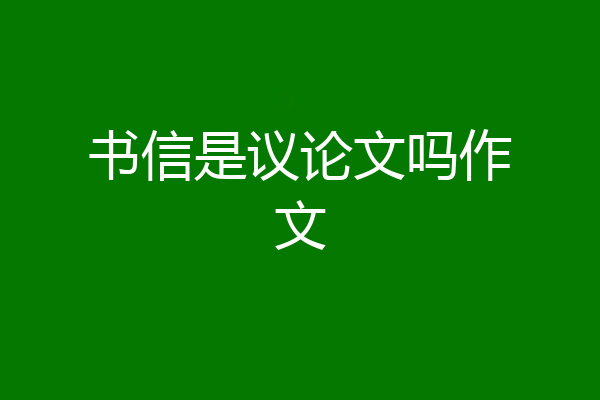 书信是议论文吗作文