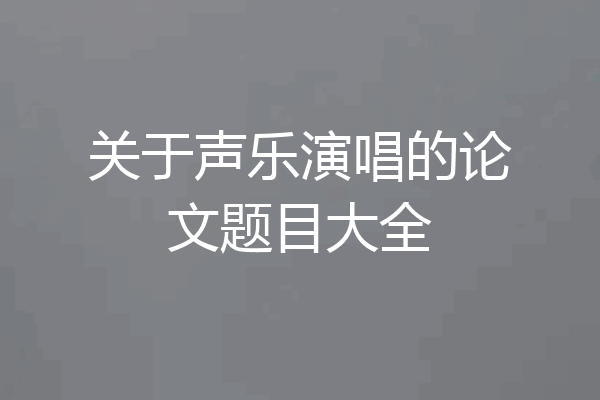 关于声乐演唱的论文题目大全