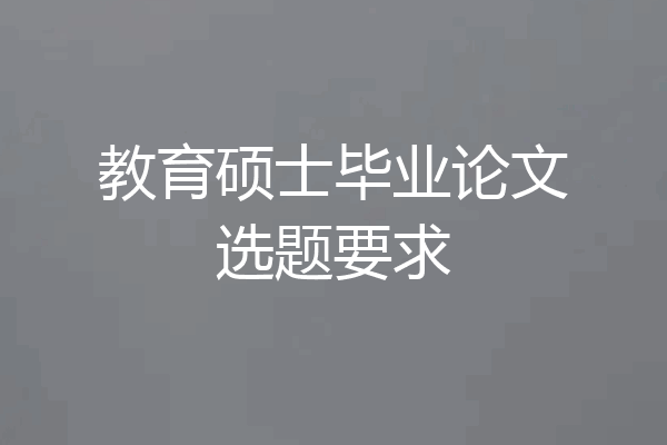 教育硕士毕业论文选题要求