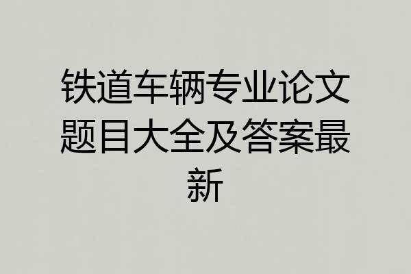 铁道车辆专业论文题目大全及答案最新