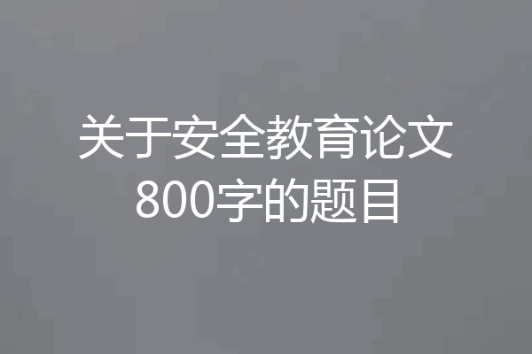 关于安全教育论文800字的题目