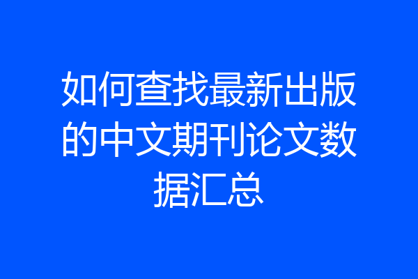 如何查找最新出版的中文期刊论文数据汇总