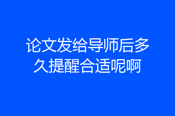 论文发给导师后多久提醒合适呢啊