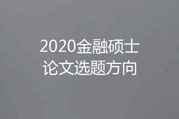 2020金融硕士论文选题方向