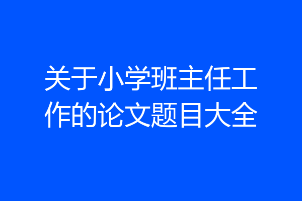关于小学班主任工作的论文题目大全