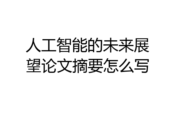 人工智能的未来展望论文摘要怎么写