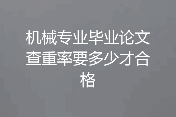机械专业毕业论文查重率要多少才合格