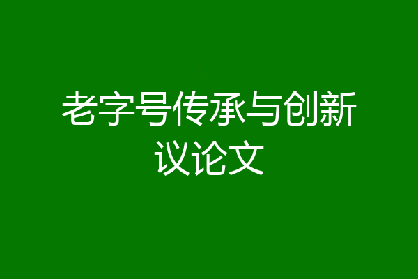 老字号传承与创新议论文