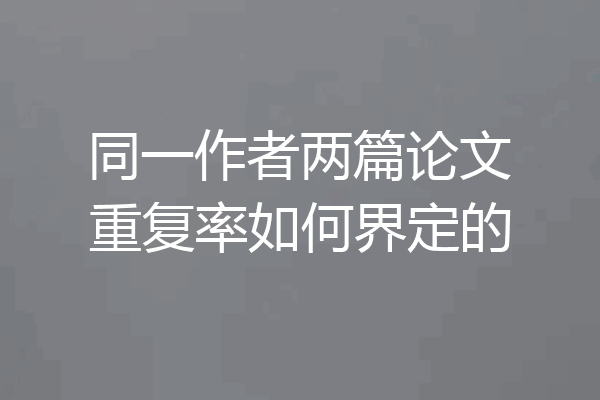 同一作者两篇论文重复率如何界定的
