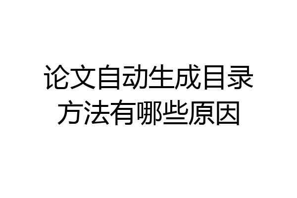 论文自动生成目录方法有哪些原因
