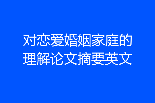 对恋爱婚姻家庭的理解论文摘要英文