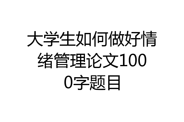 大学生如何做好情绪管理论文1000字题目