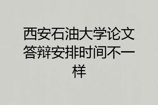 西安石油大学论文答辩安排时间不一样
