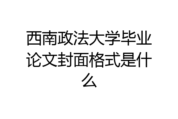 西南政法大学毕业论文封面格式是什么