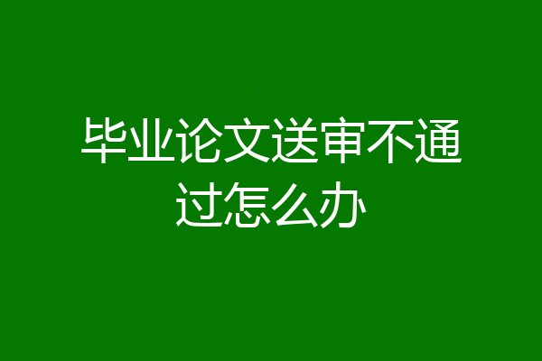 毕业论文送审不通过怎么办