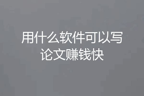 用什么软件可以写论文赚钱快