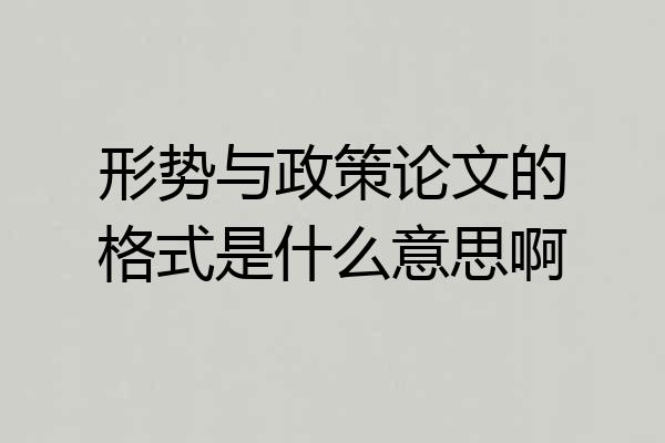 形势与政策论文的格式是什么意思啊