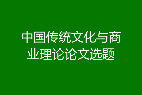 中国传统文化与商业理论论文选题