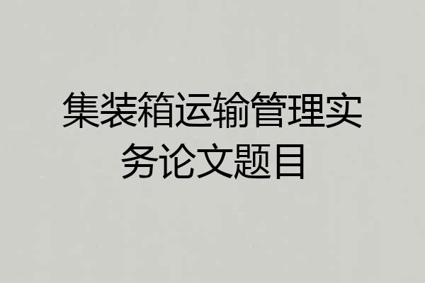 集装箱运输管理实务论文题目