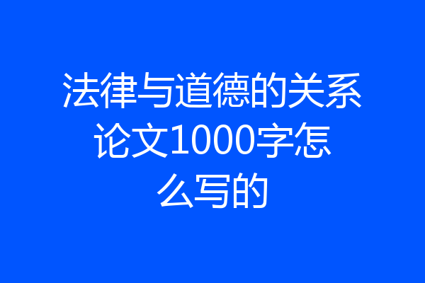 法律与道德的关系论文1000字怎么写的