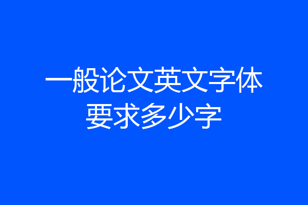 一般论文英文字体要求多少字
