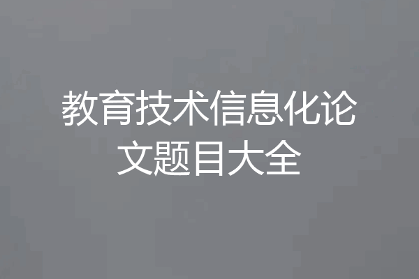 教育技术信息化论文题目大全