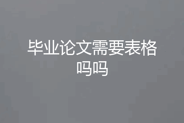 毕业论文需要表格吗吗
