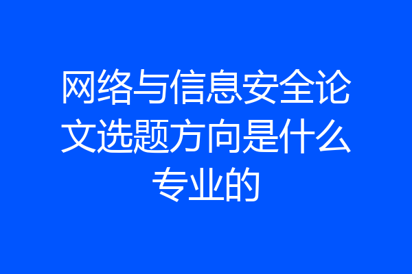 网络与信息安全论文选题方向是什么专业的
